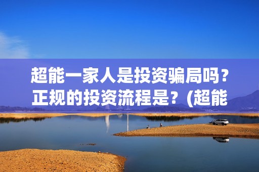 超能一家人是投资骗局吗?正规的投资流程是?(超能一家人投资成本) 超能一家人是投资骗局吗?正规的投资流程是?(超能一家人投资成本)