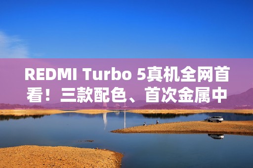 REDMI Turbo 5真机全网首看！三款配色、首次金属中框