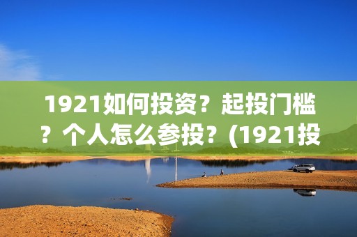 1921如何投资？起投门槛？个人怎么参投？(1921投资赚钱吗)