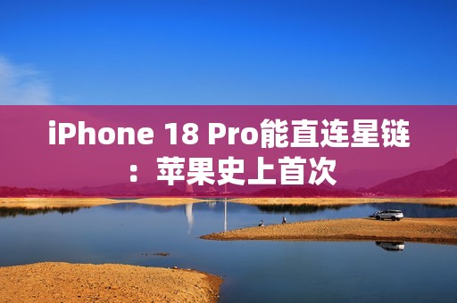 iPhone 18 Pro能直连星链：苹果史上首次