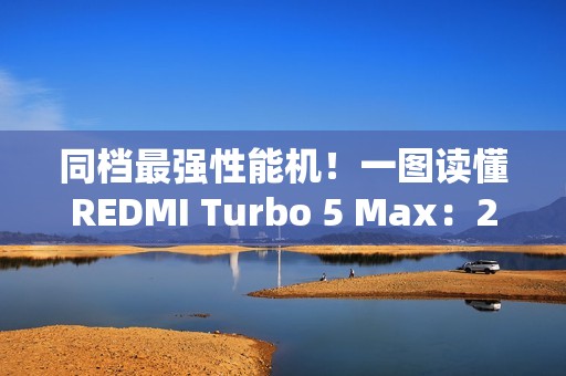 同档最强性能机！一图读懂REDMI Turbo 5 Max：2199元起