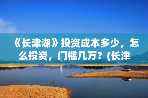 《长津湖》投资成本多少,怎么投资,门槛几万?(长津湖投资方名单) 《长津湖》投资成本多少,怎么投资,门槛几万?(长津湖投资方名单)