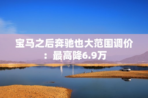 宝马之后奔驰也大范围调价：最高降6.9万