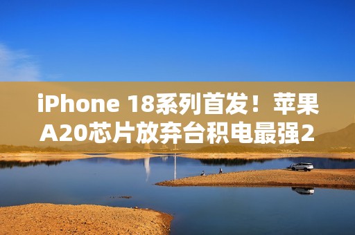 iPhone 18系列首发！苹果A20芯片放弃台积电最强2nm工艺
