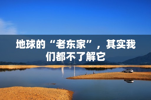 地球的“老东家”，其实我们都不了解它