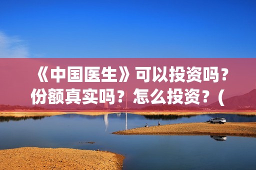 《中国医生》可以投资吗？份额真实吗？怎么投资？(《中国医生》发布终极预告)