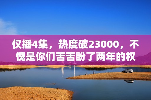 仅播4集，热度破23000，不愧是你们苦苦盼了两年的权谋剧