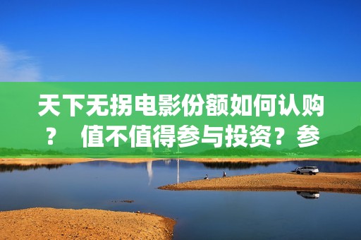 天下无拐电影份额如何认购？  值不值得参与投资？参与门槛高吗？(天下无拐电影简介)