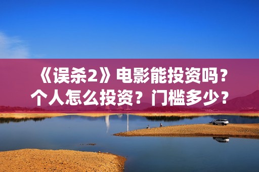  《误杀2》电影能投资吗？个人怎么投资？门槛多少？(误杀2电影简介剧情介绍)