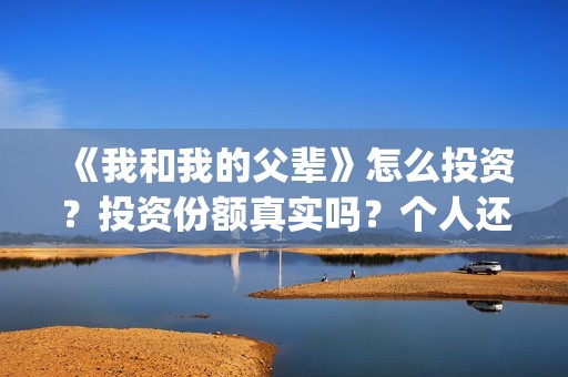 《我和我的父辈》怎么投资？投资份额真实吗？个人还能投吗？(我和我的父辈之乘风)