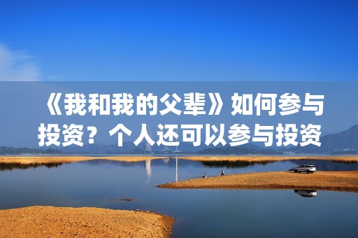 《我和我的父辈》如何参与投资？个人还可以参与投资吗？在哪投？(我和我的父辈之乘风)