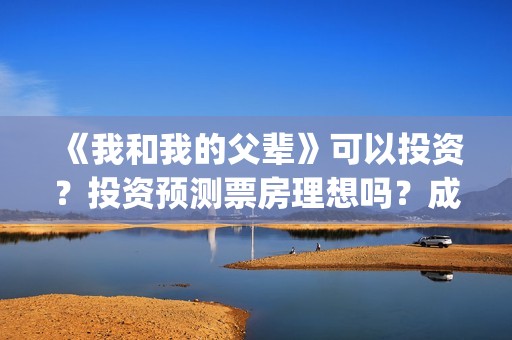 《我和我的父辈》可以投资？投资预测票房理想吗？成本多少？(我和我的父辈电影免费播放完整版观后感)