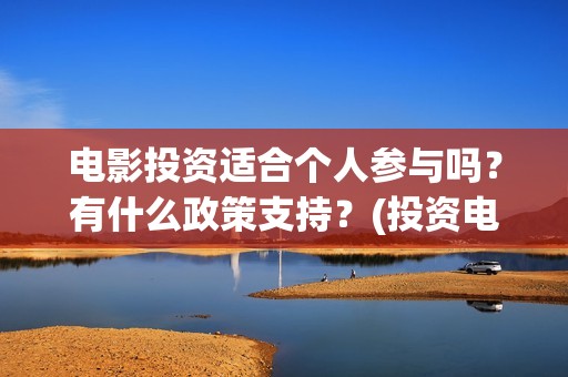 电影投资适合个人参与吗？有什么政策支持？(投资电影挣钱吗)