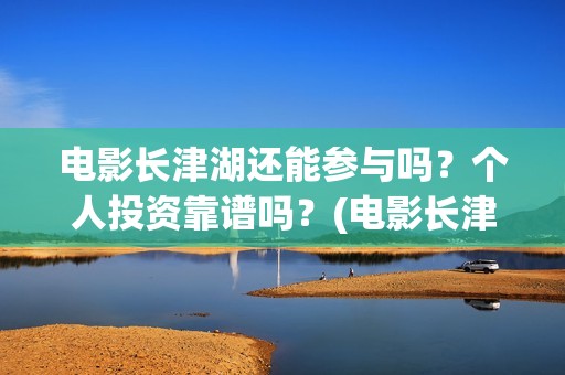电影长津湖还能参与吗？个人投资靠谱吗？(电影长津湖会在全球上映吗)