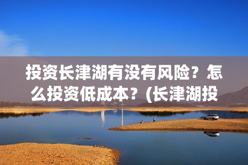 投资长津湖有没有风险？怎么投资低成本？(长津湖投资13亿多少能回本)