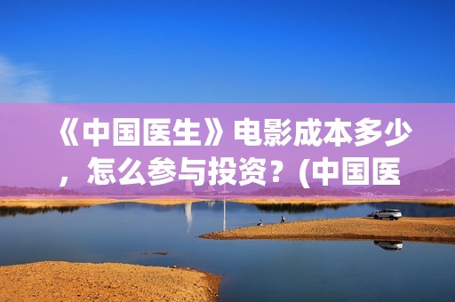 《中国医生》电影成本多少，怎么参与投资？(中国医生电视剧)