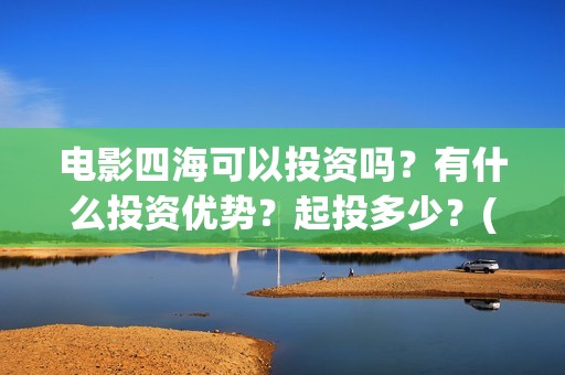 电影四海可以投资吗？有什么投资优势？起投多少？(四海电影什么时候拍的)