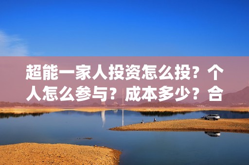 超能一家人投资怎么投？个人怎么参与？成本多少？合同怎么签？(超能一家人电影投资收益)