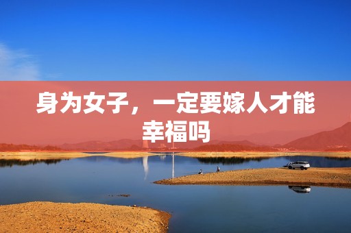 身为女子，一定要嫁人才能幸福吗