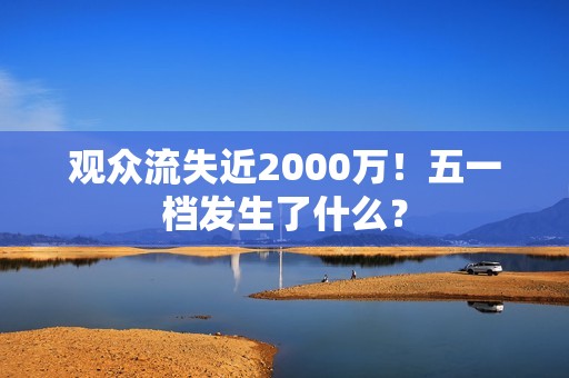 观众流失近2000万！五一档发生了什么？