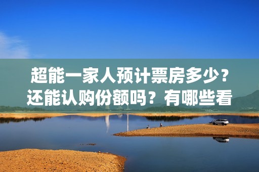 超能一家人预计票房多少？还能认购份额吗？有哪些看点？(超能一家人预告片(2020.02.29))