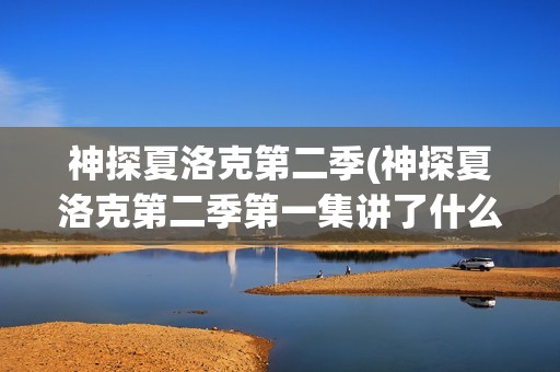 神探夏洛克第二季(神探夏洛克第二季第一集讲了什么)