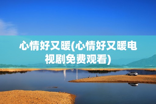 心情好又暖(心情好又暖电视剧免费观看)