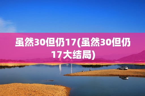 虽然30但仍17(虽然30但仍17大结局)