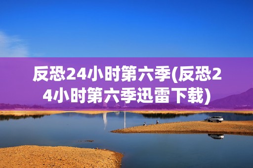反恐24小时第六季(反恐24小时第六季迅雷下载)