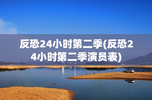 反恐24小时第二季(反恐24小时第二季演员表)