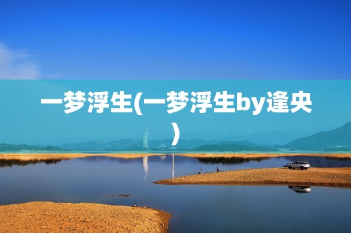 一梦浮生(一梦浮生by逢央)