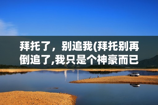 拜托了，别追我(拜托别再倒追了,我只是个神豪而已)