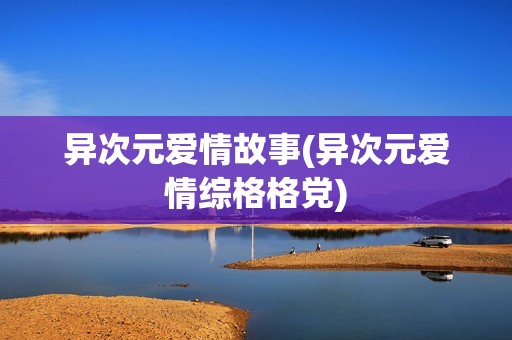 异次元爱情故事(异次元爱情综格格党)