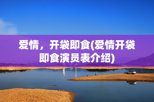 爱情，开袋即食(爱情开袋即食演员表介绍)