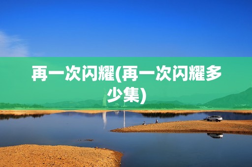 再一次闪耀(再一次闪耀多少集)