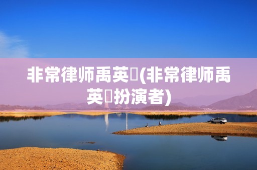 非常律师禹英禑(非常律师禹英禑扮演者)