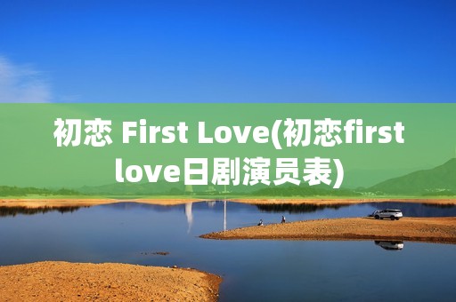 初恋 First Love(初恋firstlove日剧演员表)