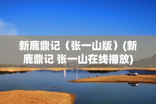 新鹿鼎记（张一山版）(新鹿鼎记 张一山在线播放)