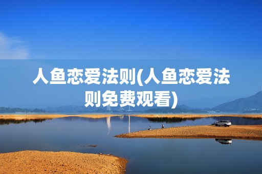 人鱼恋爱法则(人鱼恋爱法则免费观看)