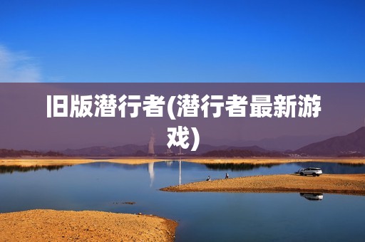 旧版潜行者(潜行者最新游戏)