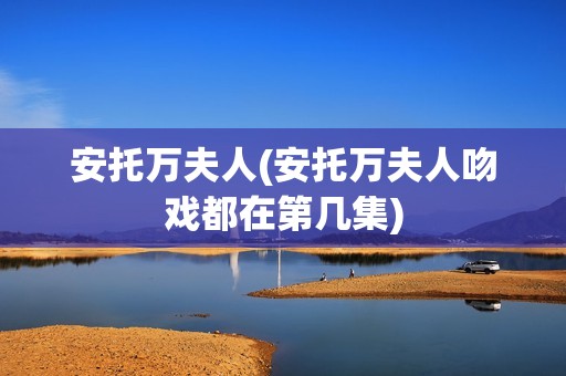 安托万夫人(安托万夫人吻戏都在第几集)