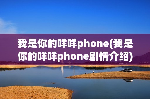 我是你的咩咩phone(我是你的咩咩phone剧情介绍)