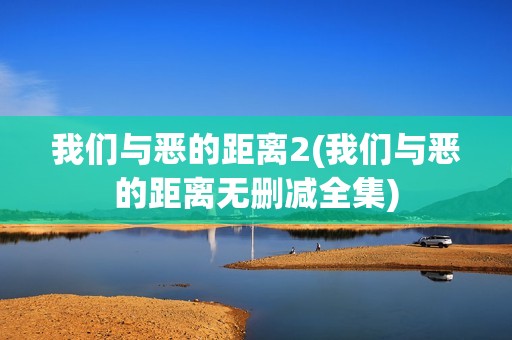 我们与恶的距离2(我们与恶的距离无删减全集)