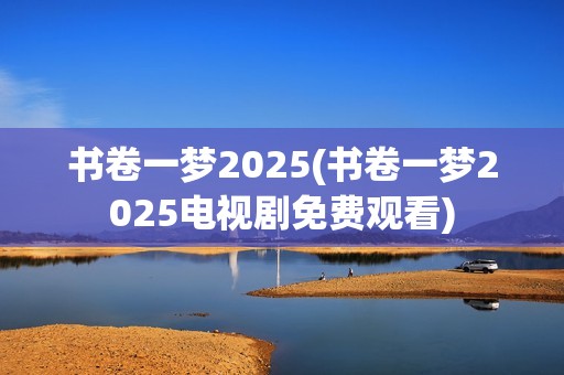 书卷一梦2025(书卷一梦2025电视剧免费观看)