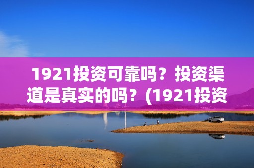 1921投资可靠吗？投资渠道是真实的吗？(1921投资方是谁)
