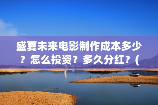 盛夏未来电影制作成本多少？怎么投资？多久分红？(盛夏未来影片)