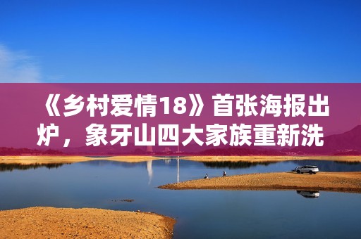 《乡村爱情18》首张海报出炉，象牙山四大家族重新洗牌