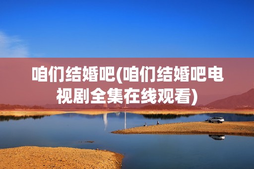 咱们结婚吧(咱们结婚吧电视剧全集在线观看)