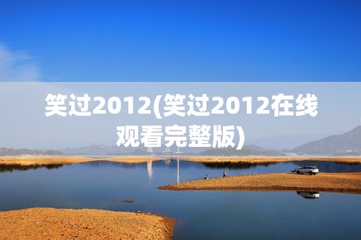 笑过2012(笑过2012在线观看完整版)