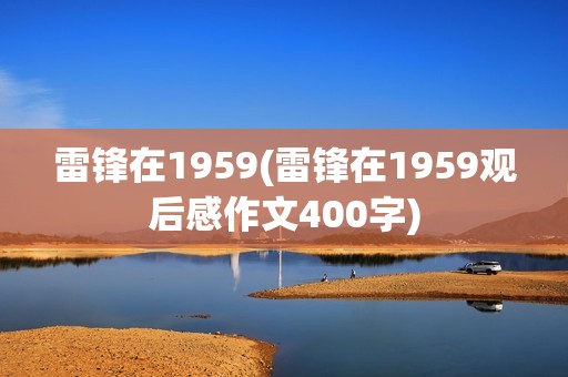 雷锋在1959(雷锋在1959观后感作文400字)